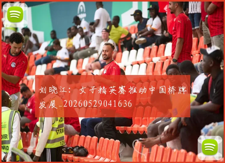 刘晓江:女子精英赛推动中国桥牌发展_20260529041636