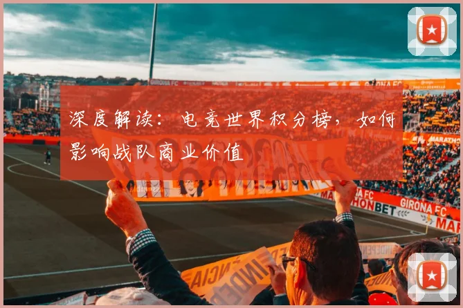 深度解读：电竞世界积分榜，如何影响战队商业价值