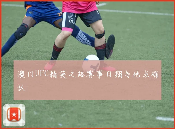 澳门UFC精英之路赛事日期与地点确认