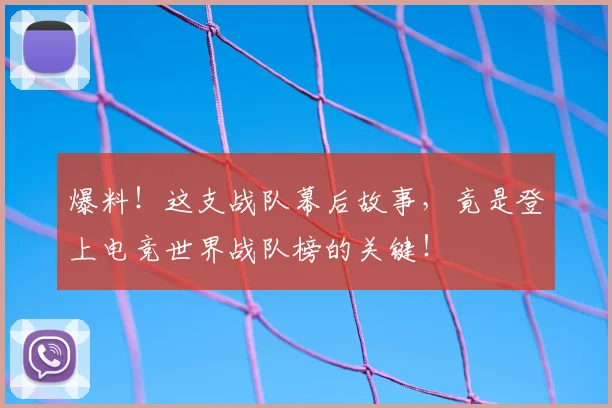 爆料！这支战队幕后故事，竟是登上电竞世界战队榜的关键！