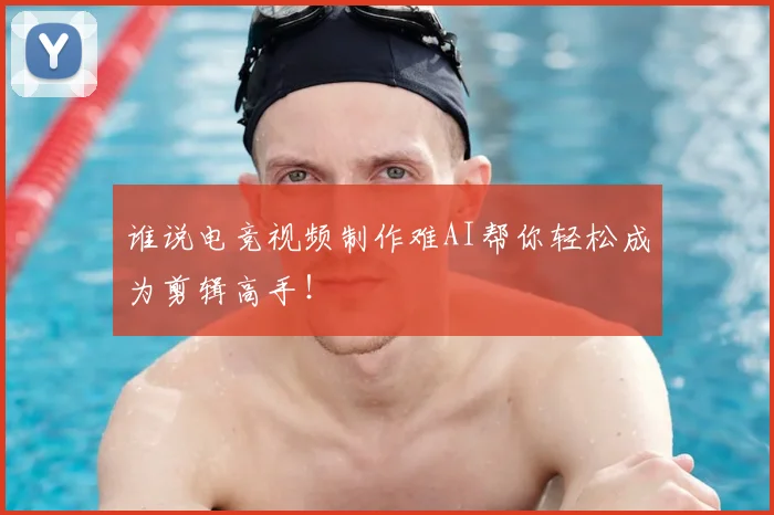 谁说电竞视频制作难AI帮你轻松成为剪辑高手！
