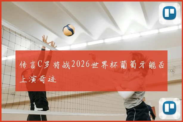 传言C罗将战2026世界杯葡萄牙能否上演奇迹
