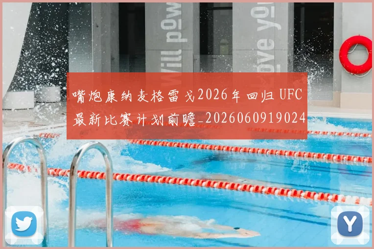 嘴炮康纳麦格雷戈2026年回归 UFC最新比赛计划前瞻_20260609190248