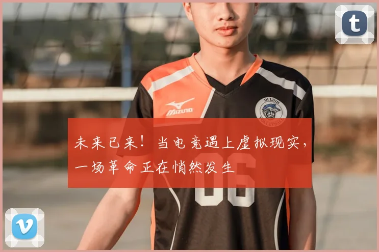 未来已来！当电竞遇上虚拟现实，一场革命正在悄然发生