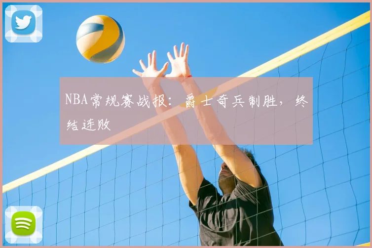 NBA常规赛战报:爵士奇兵制胜,终结连败