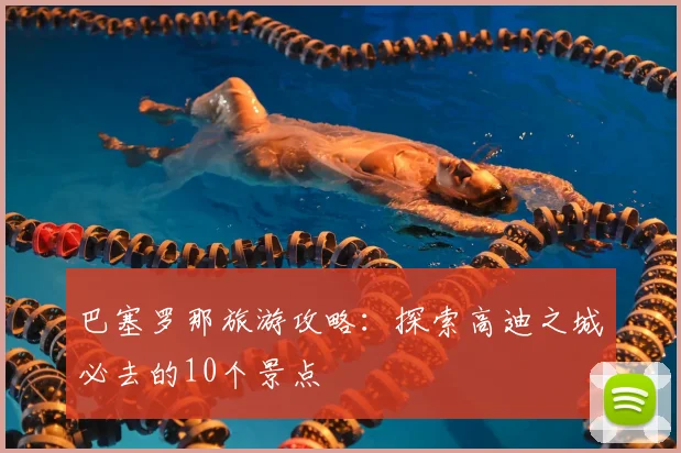 巴塞罗那旅游攻略：探索高迪之城必去的10个景点