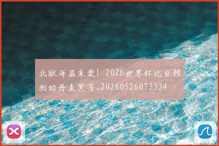 北欧海盗来袭！2026世界杯比分预测的丹麦黑马_20260526073334