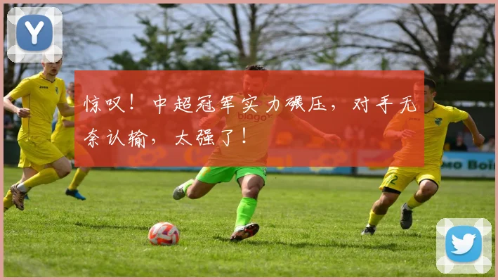 惊叹！中超冠军实力碾压，对手无奈认输，太强了！