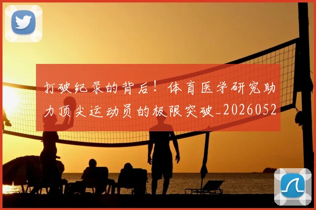 打破纪录的背后！体育医学研究助力顶尖运动员的极限突破_20260526085103