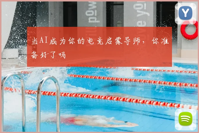 当AI成为你的电竞启蒙导师,你准备好了吗