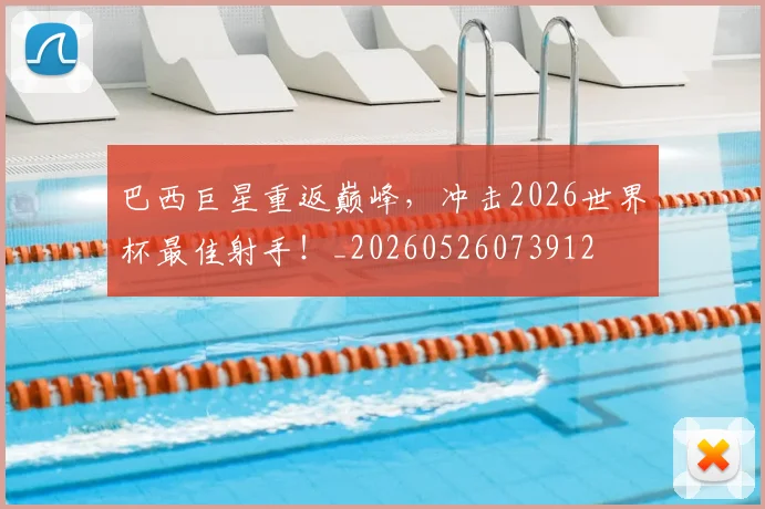 巴西巨星重返巅峰，冲击2026世界杯最佳射手！_20260526073912