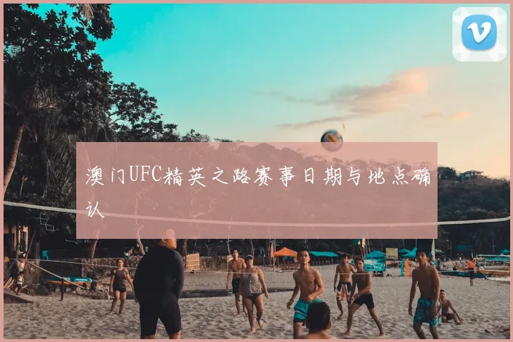澳门UFC精英之路赛事日期与地点确认