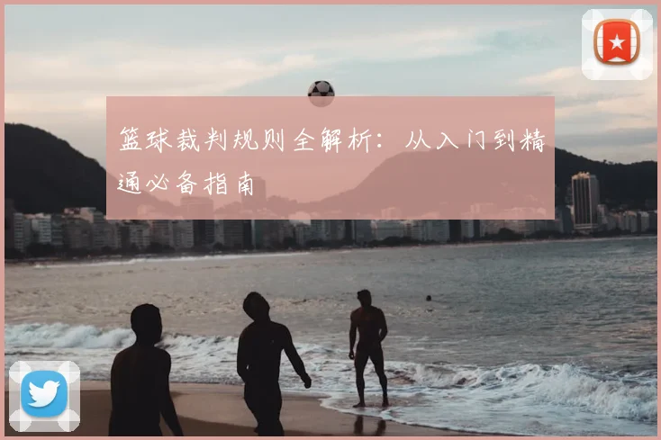 篮球裁判规则全解析：从入门到精通必备指南