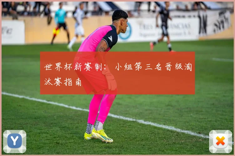 世界杯新赛制：小组第三名晋级淘汰赛指南