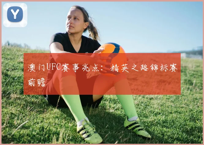 澳门UFC赛事亮点:精英之路锦标赛前瞻