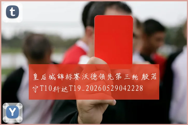 皇后城锦标赛沃德领先第三轮 殷若宁T10科达T19_20260529042228