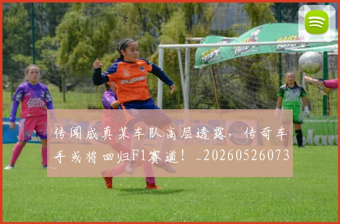 传闻成真某车队高层透露,传奇车手或将回归F1赛道!_20260526073009