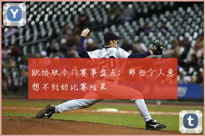 欧协联冷门赛事盘点：那些令人意想不到的比赛结果