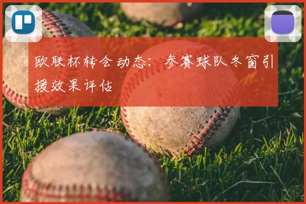 欧联杯转会动态:参赛球队冬窗引援效果评估