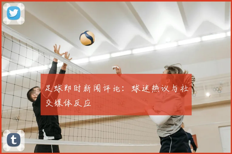 足球即时新闻评论:球迷热议与社交媒体反应