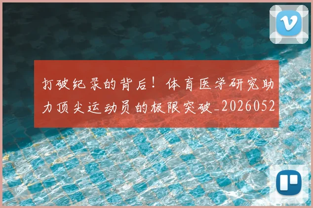 打破纪录的背后！体育医学研究助力顶尖运动员的极限突破_20260526085103